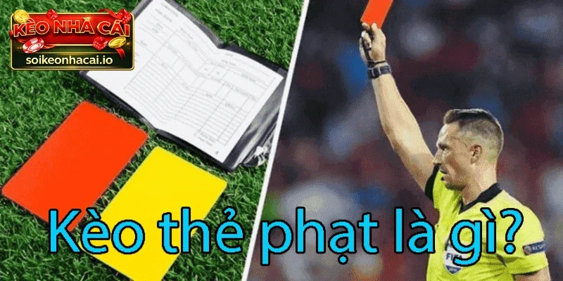 Kèo thẻ phạt là gì? Tìm hiểu cùng Kèo nhà cái từ các cao thủ cá cược